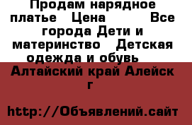 Продам нарядное платье › Цена ­ 500 - Все города Дети и материнство » Детская одежда и обувь   . Алтайский край,Алейск г.